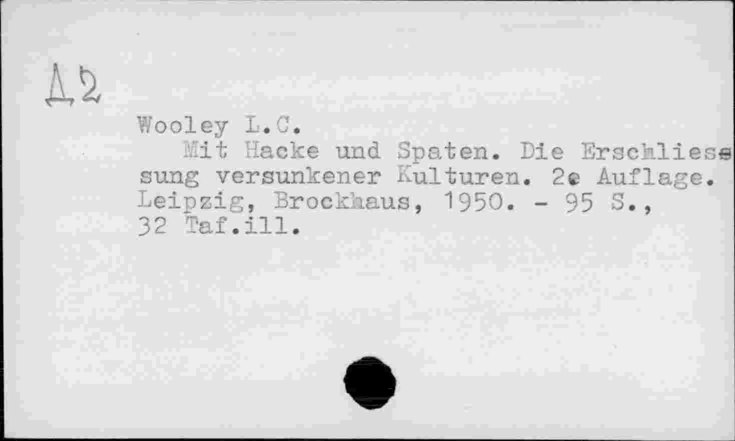 ﻿Wooley L.C.
Mit Hacke und Spaten. Die Erschliess sung versunkener Kulturen. 2e Auflage. Leipzig, Brockhaus, 1950. - 95 S., 32 Taf.ill.